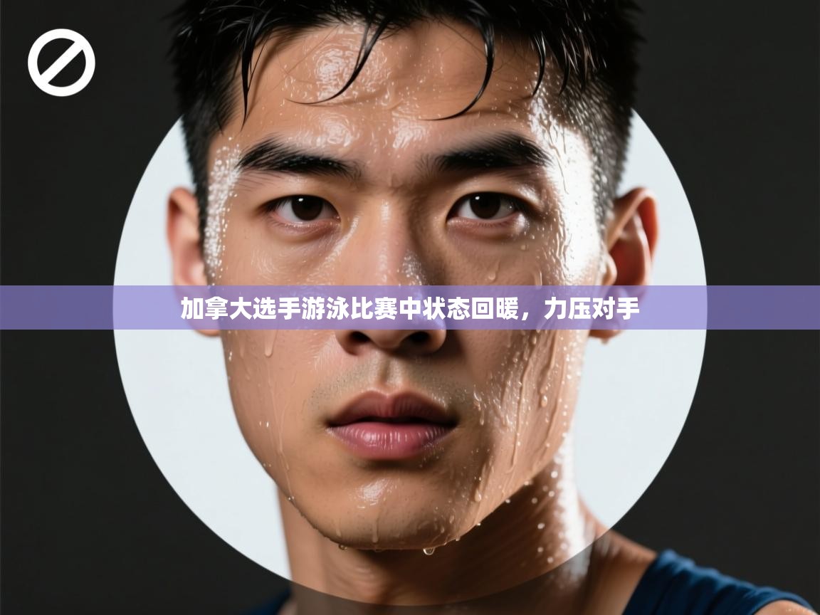 加拿大选手游泳比赛中状态回暖,力压对手 第1张