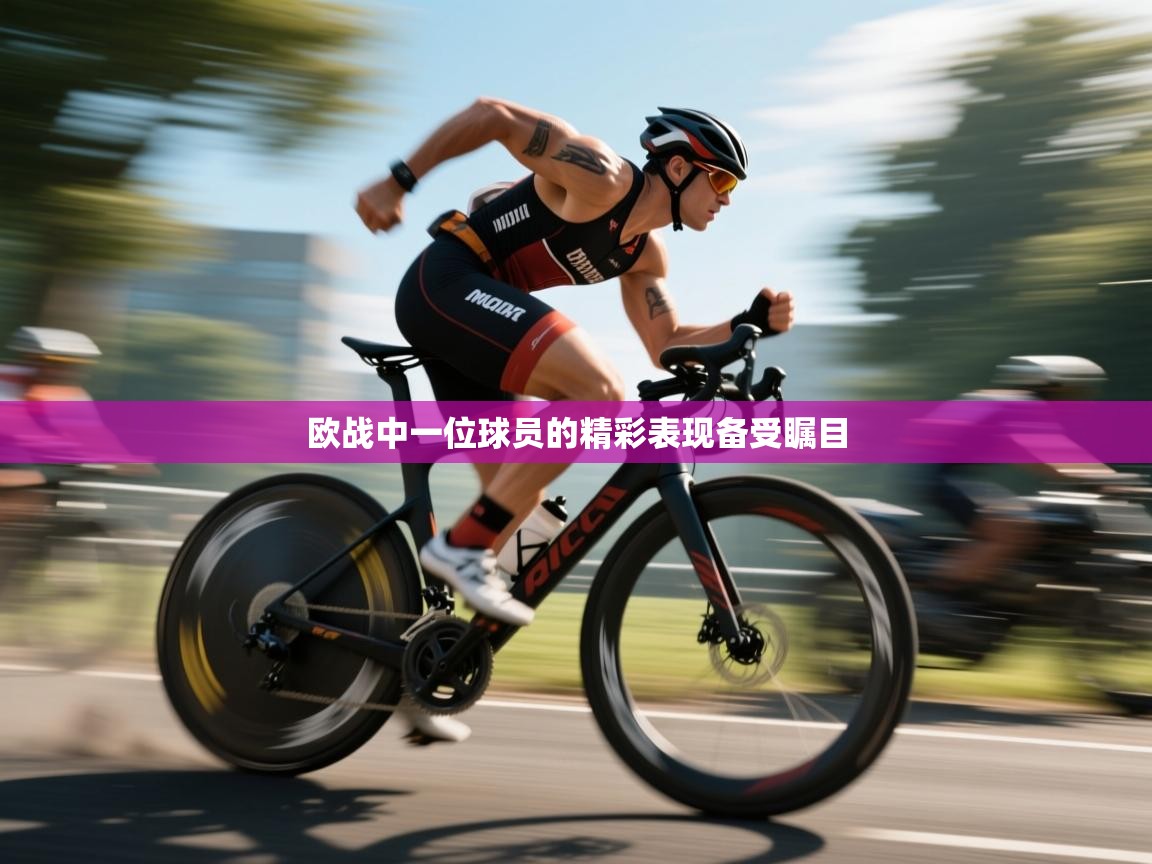 欧战中一位球员的精彩表现备受瞩目  第1张