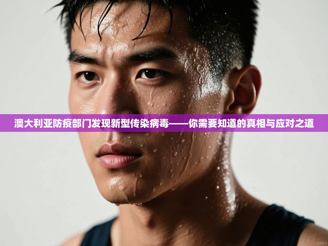 澳大利亚防疫部门发现新型传染病毒——你需要知道的真相与应对之道 第2张