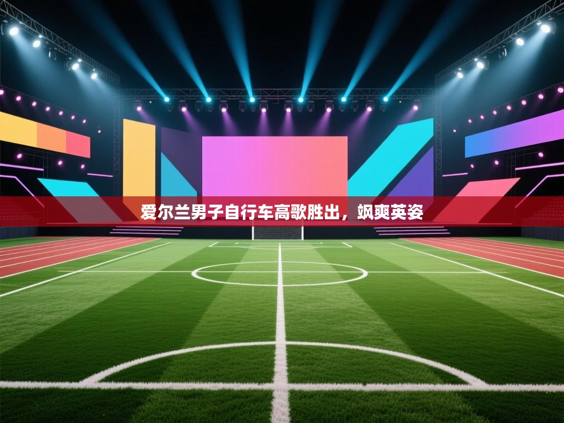 爱尔兰男子自行车高歌胜出，飒爽英姿