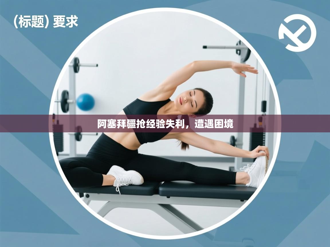 阿塞拜疆抢经验失利，遭遇困境